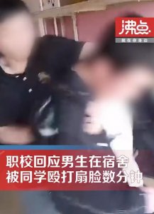 ​职校回应男生在宿舍遭同学殴打数分钟：事发于4月份，警方正在调查处理，